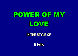 POWER OF MY
ILOVIE

IN THE STYLE OF

Elvis