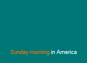 Sunday morning in America