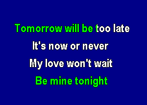 Tomorrow will be too late
It's now or never
My love won't wait

Be mine tonight