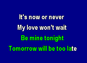 It's now or never
My love won't wait

Be mine tonight

Tomorrow will be too late