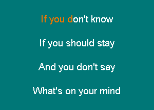 lfyou don't know

If you should stay

And you don't say

What's on your mind