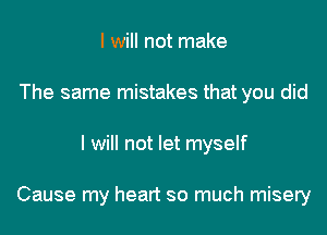 I will not make
The same mistakes that you did
I will not let myself

Cause my heart so much misery