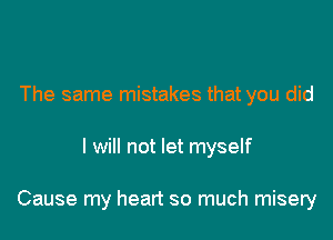 The same mistakes that you did

I will not let myself

Cause my heart so much misery