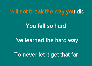 I will not break the way you did
You fell so hard

I've learned the hard way

To never let it get that far