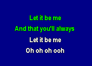 Let it be me

And that you'll always

Let it be me
Oh oh oh ooh