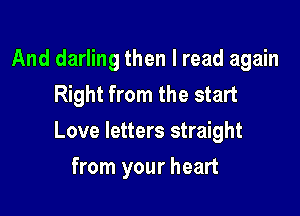 And darling then I read again
Right from the start

Love letters straight

from your heart