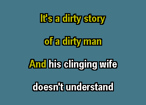 It's a dirty story
of a dirty man

And his clinging wife

doesn't understand