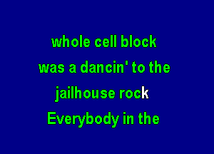 whole cell block
was a dancin' to the
jailhouse rock

Everybody in the