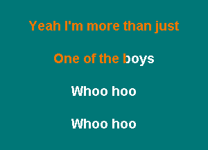 Yeah I'm more than just

One of the boys
Whoo hoo

Whoo hoo