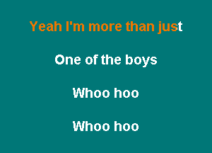 Yeah I'm more than just

One of the boys
Whoo hoo

Whoo hoo