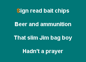 Sign read bait chips

Beer and ammunition

That slim Jim bag boy

Hadn't a prayer