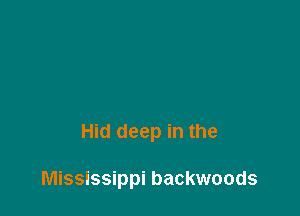 Hid deep in the

Mississippi backwoods