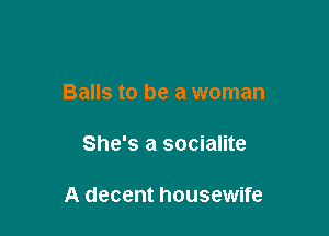Balls to be a woman

She's a socialite

A decent housewife