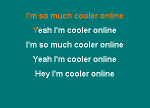 I'm so much cooler online
Yeah I'm cooler online
I'm so much cooler online

Yeah I'm cooler online

Hey I'm cooler online
