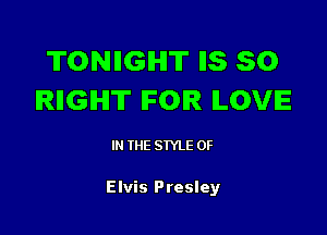 TONIIGIHIT I15 50
IRIIGIHI'II' IFOIR ILOVE

IN THE STYLE 0F

Elvis Presley