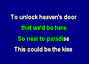 To unlock heaven's door
that we'd be here

So near to paradise
This could be the kiss