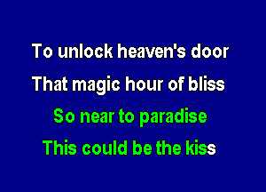 To unlock heaven's door

That magic hour of bliss

So near to paradise
This could be the kiss
