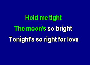 Hold me tight
The moon's so bright

Tonight's so right for love