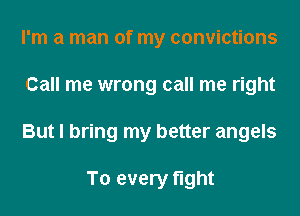 I'm a man of my convictions
Call me wrong call me right
But I bring my better angels

To every fight