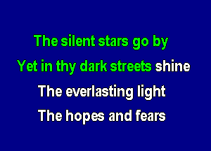 The silent stars go by
Yet in thy dark streets shine

The everlasting light

The hopes and fears