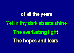 of all the years
Yet in thy dark streets shine

The everlasting light

The hopes and fears