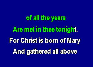 of all the years
Are met in thee tonight.

For Christ is born of Mary
And gathered all above