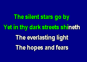 The silent stars go by
Yet in thy dark streets shineth

The everlasting light

The hopes and fears