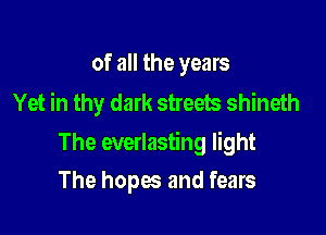 of all the years
Yet in thy dark streets shineth

The everlasting light

The hopes and fears