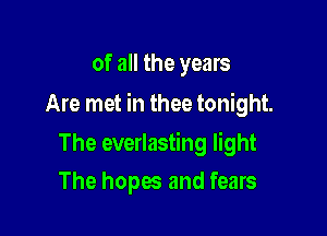 of all the years

Are met in thee tonight.

The everlasting light
The hopes and fears