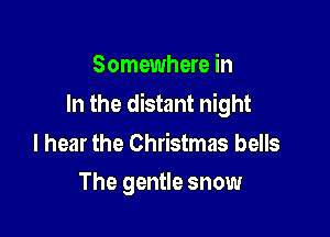 Somewhere in
In the distant night

I hear the Christmas bells

The gentle snow