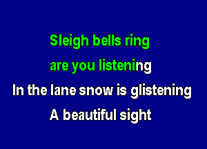 Sleigh bells ring

are you listening
In the lane snow is glistening
A beautiful sight