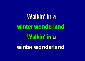 Walkin' in a
winter wonderland
Walkin' in a

winter wonderland