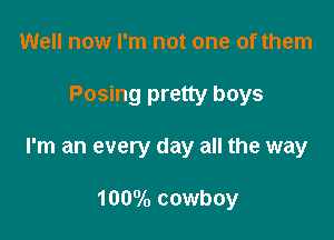 Well now I'm not one of them

Posing pretty boys

I'm an every day all the way

1000lo cowboy