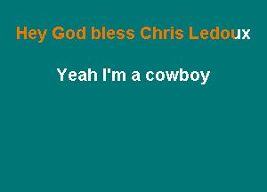Hey God bless Chris Ledoux

Yeah I'm a cowboy