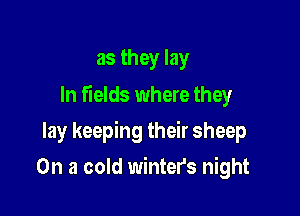 as they lay

In fields where they

lay keeping their sheep
On a cold winter's night
