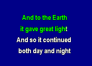 And to the Earth
it gave great light

And so it continued
both day and night