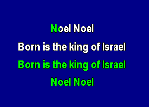 Noel Noel
Born is the king of Israel

Born is the king of Israel
Noel Noel
