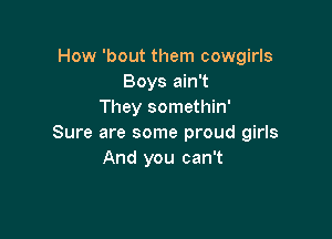 How 'bout them cowgirls
Boys ain't
They somethin'

Sure are some proud girls
And you can't