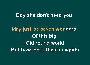 Boy she don't need you

May just be seven wonders
Of this big
Old round world
But how beat them cowgirls