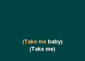 (Take me baby)
(Take me)