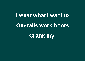 I wear what I want to

Overalls work boots

Crank my