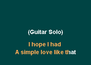 (Guitar Solo)

lhopelhad
A simple love like that
