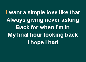 I want a simple love like that
Always giving never asking
Back for when I'm in
My final hour looking back
lhopelhad