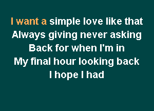 I want a simple love like that
Always giving never asking
Back for when I'm in
My final hour looking back
lhopelhad