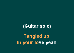 (Guitar solo)

Tangled up
In your love yeah