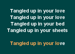 Tangled up in your love
Tangled up in your love
Tangled up in your bed

Tangled up in your sheets

Tangled up in your love