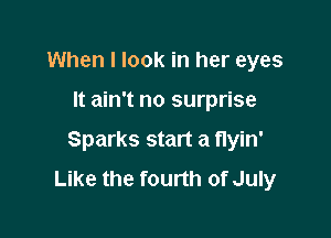When I look in her eyes

It ain't no surprise

Sparks start a nyin'
Like the fourth of July