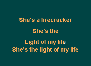 She's a firecracker
She's the

Light of my life
She's the light of my life