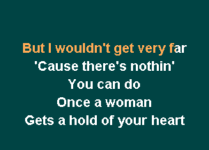 But I wouldn't get very far
'Cause there's nothin'

You can do
Once a woman
Gets a hold of your heart