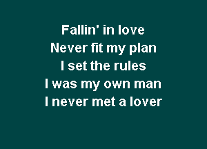 Fallin' in love
Never fit my plan
I set the rules

I was my own man
I never met a lover